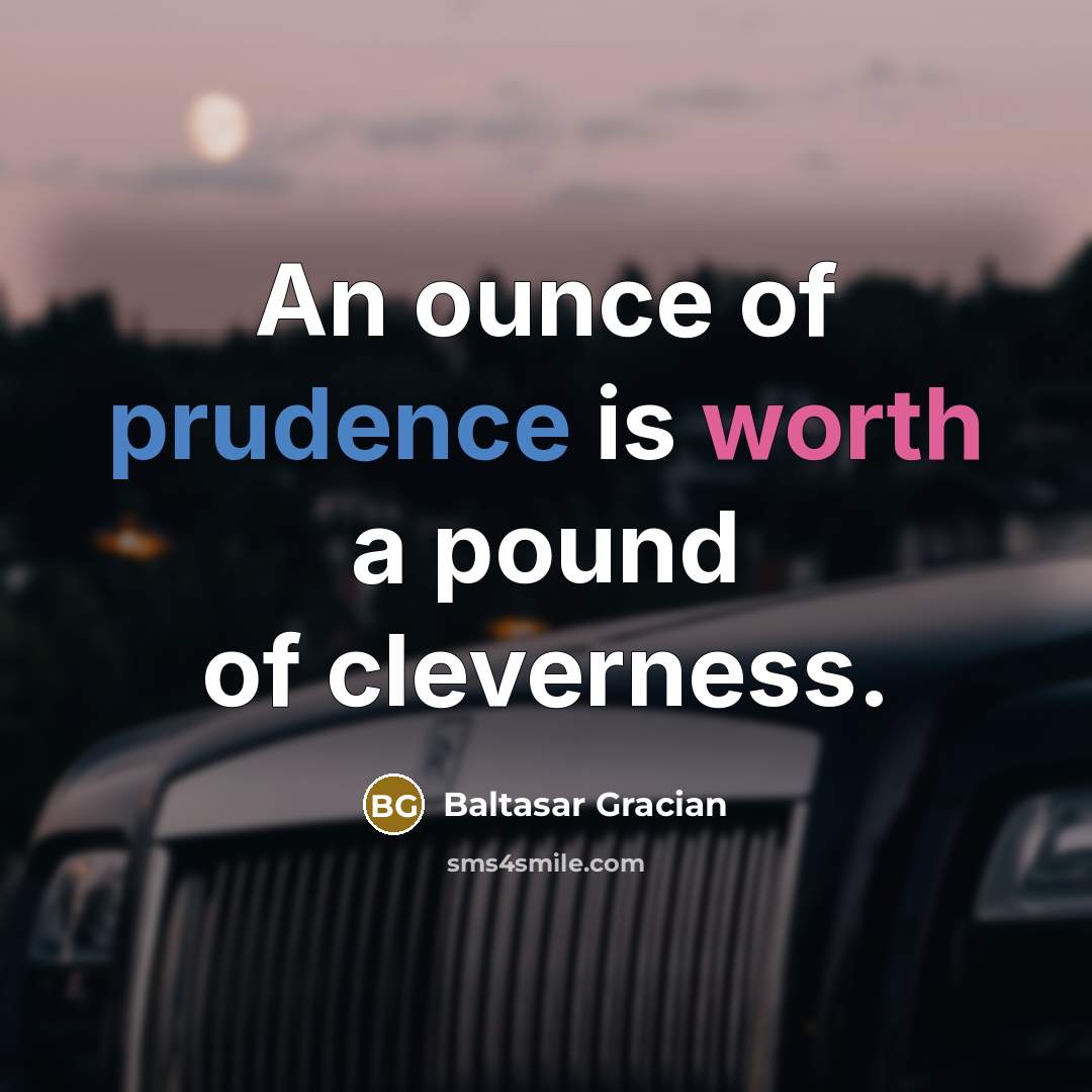 “An ounce of prudence is worth a pound of cleverness.” quote by Baltasar Gracian