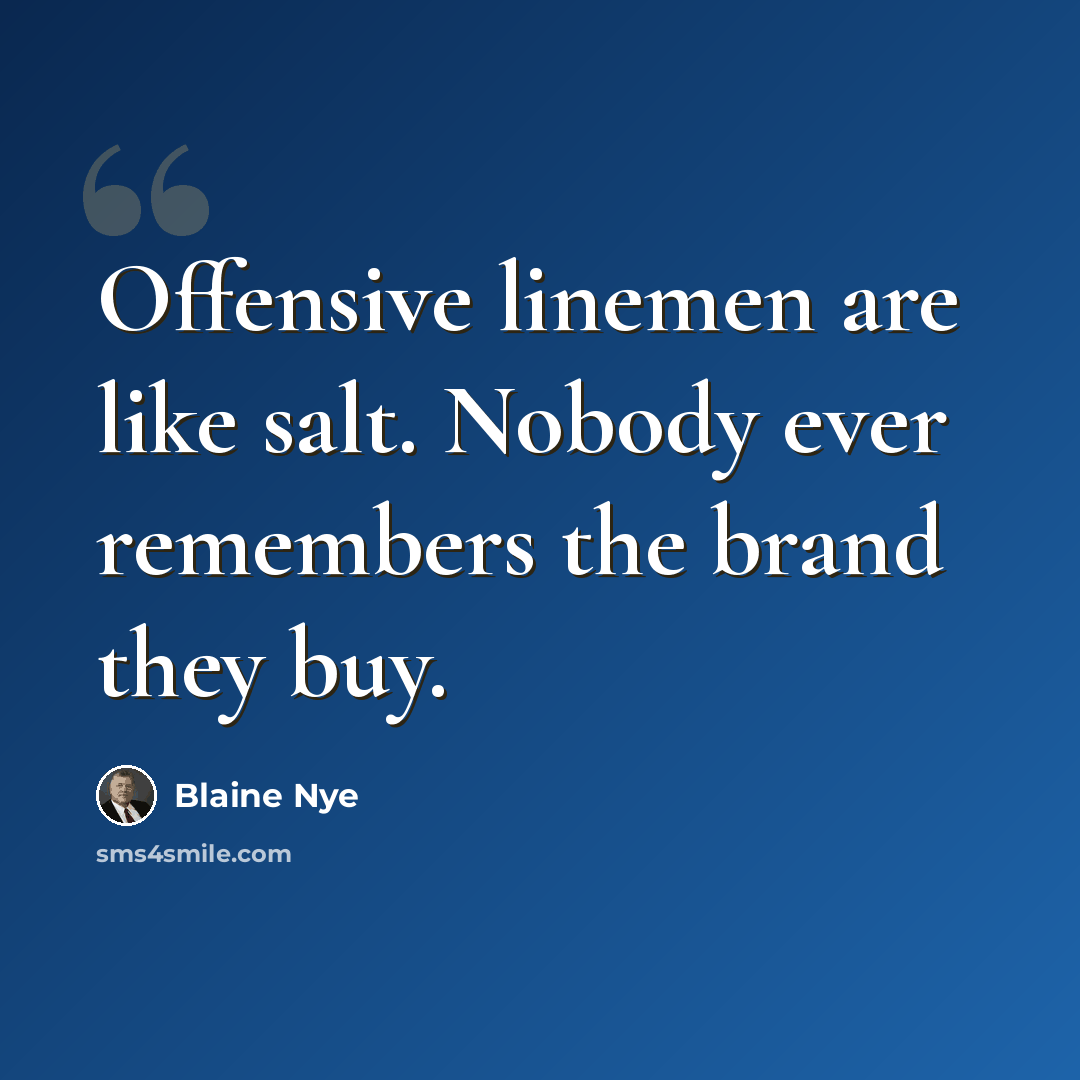 “Offensive linemen are like salt. Nobody ever remembers the brand they buy.” quote by Blaine Nye