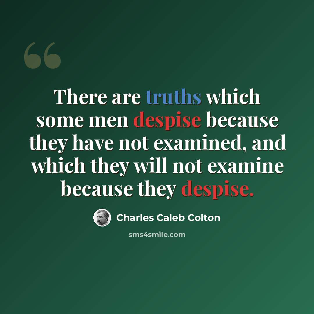 “There are truths which some men despise because they have not examined, and which they will not examine because they despise.” quote by Charles Caleb Colton