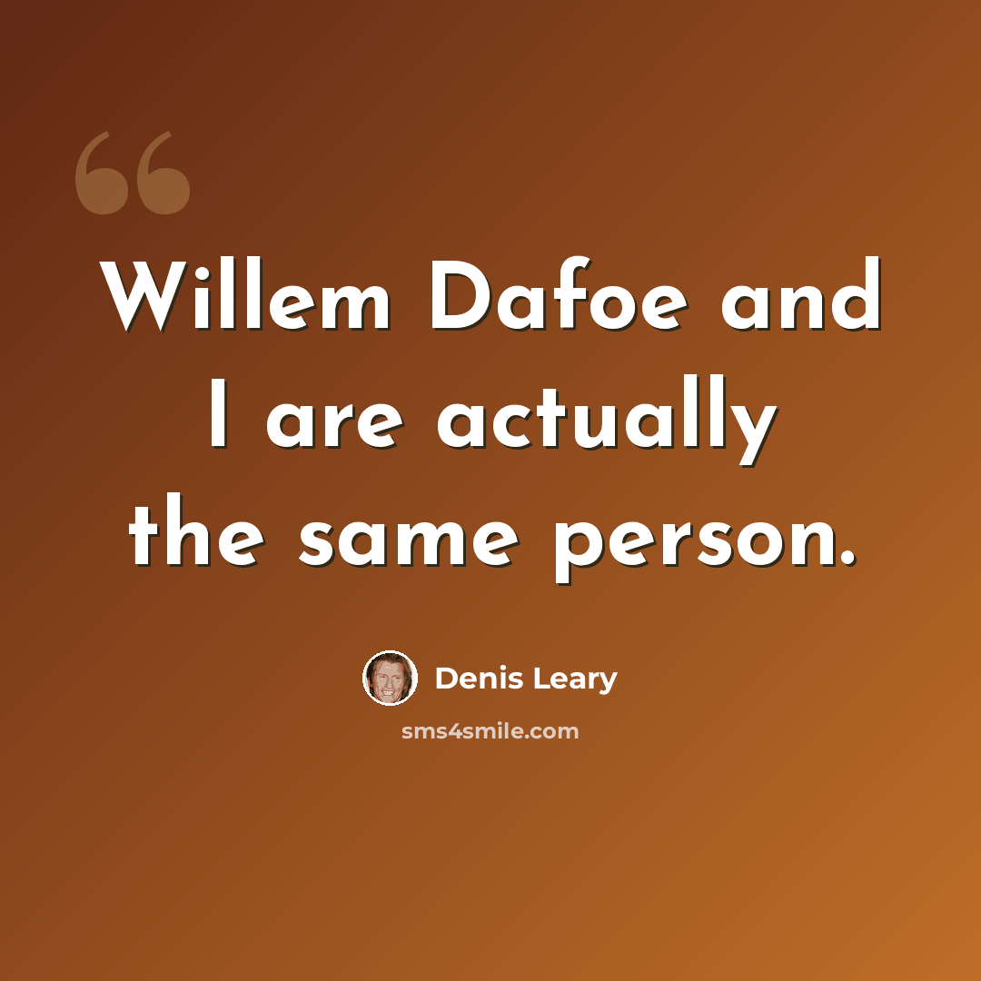 “Willem Dafoe and I are actually the same person.” quote by Denis Leary