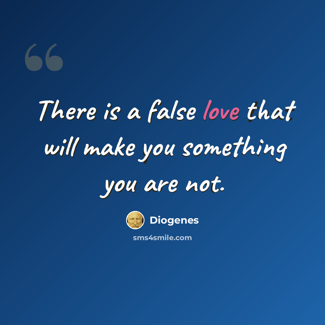 “There is a false love that will make you something you are not.” quote by Diogenes