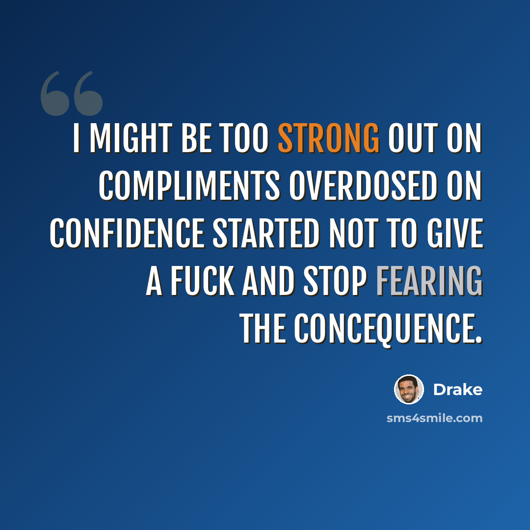 “I might be too strong out on compliments Overdosed on confidence started not to give a fuck and stop fearing the concequence.” quote by Drake