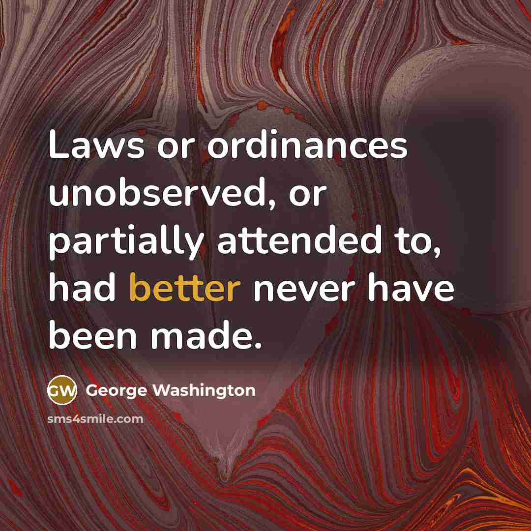 “Laws or ordinances unobserved, or partially attended to, had better never have been made.” quote by George Washington