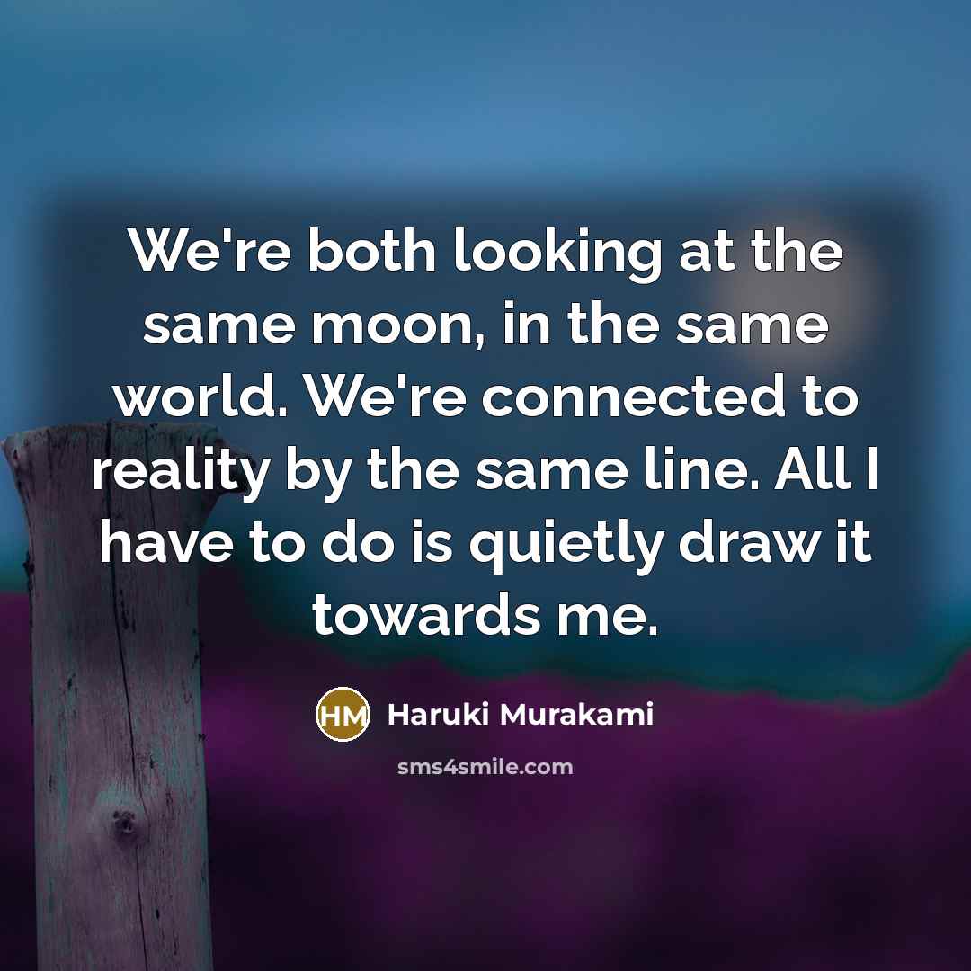 “We're both looking at the same moon, in the same world. We're connected to reality by the same line. All I have to do is quietly draw it towards me.” quote by Haruki Murakami
