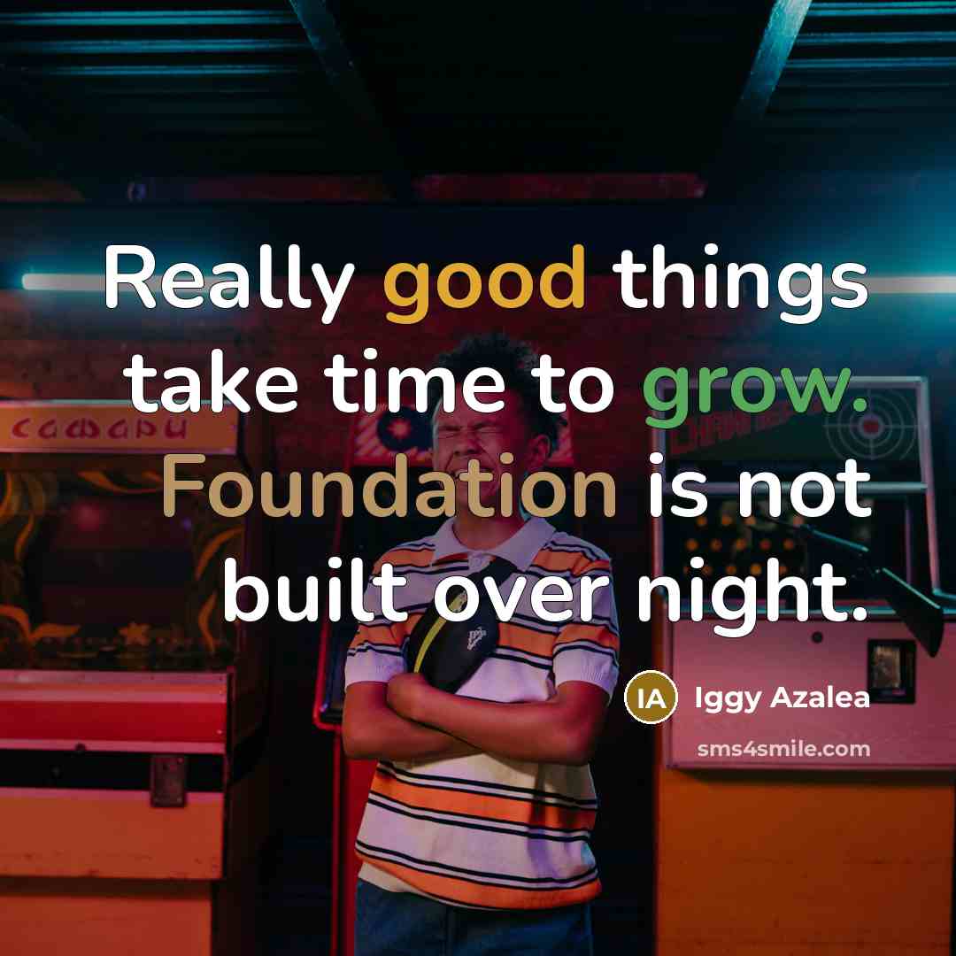 “Really good things take time to grow. Foundation is not built over night.” quote by Iggy Azalea