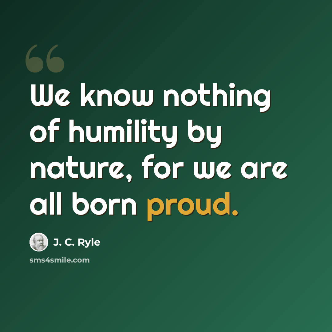 “We know nothing of humility by nature, for we are all born proud.” quote by J. C. Ryle