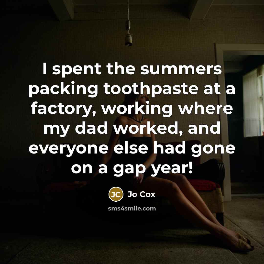 “I spent the summers packing toothpaste at a factory, working where my dad worked, and everyone else had gone on a gap year!” quote by Jo Cox