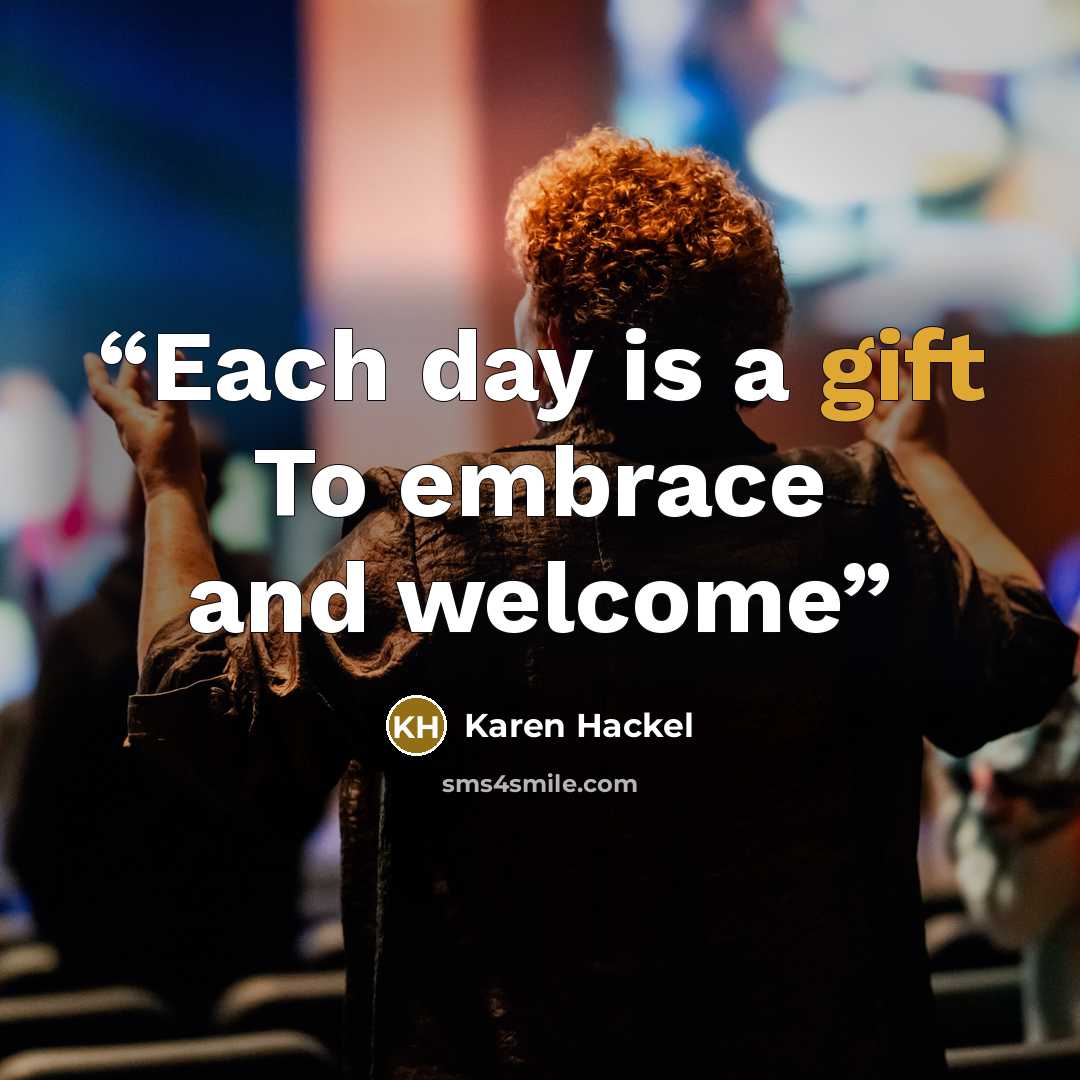 “Each day is a gift To embrace and welcome” quote by Karen Hackel