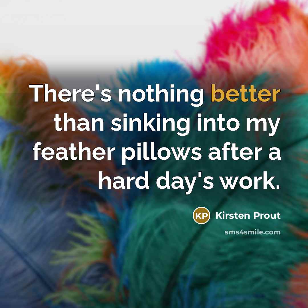 “There's nothing better than sinking into my feather pillows after a hard day's work.” quote by Kirsten Prout