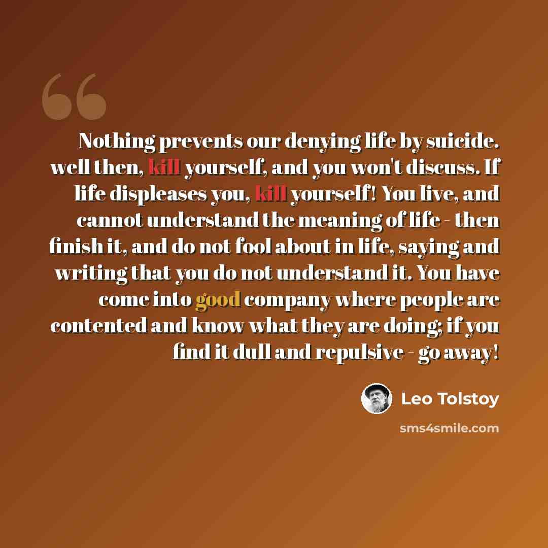 “Nothing prevents our denying life by suicide. well then, kill yourself, and you won't discuss. If life displeases you, kill yourself! You live, and cannot understand the meaning of life - then finish it, and do not fool about in life, saying and writing that you do not understand it. You have come…” quote by Leo Tolstoy