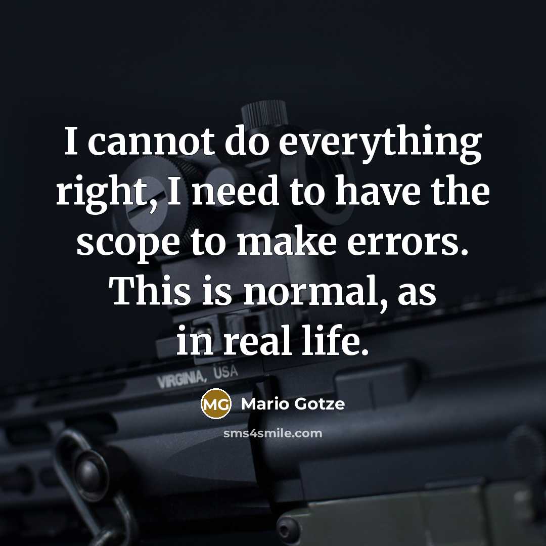 “I cannot do everything right, I need to have the scope to make errors. This is normal, as in real life.” quote by Mario Gotze
