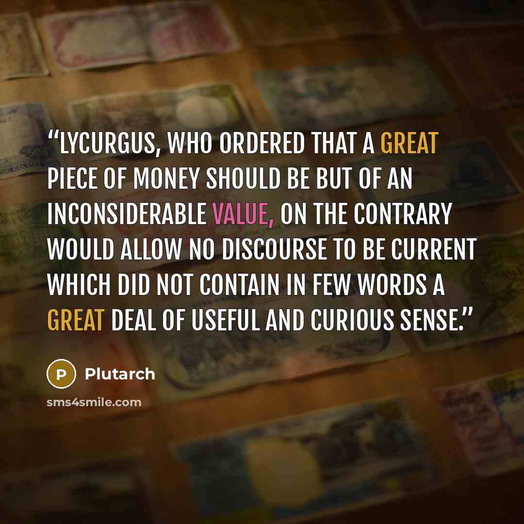 “Lycurgus, who ordered that a great piece of money should be but of an inconsiderable value, on the contrary would allow no discourse to be current which did not contain in few words a great deal of useful and curious sense.” quote by Plutarch