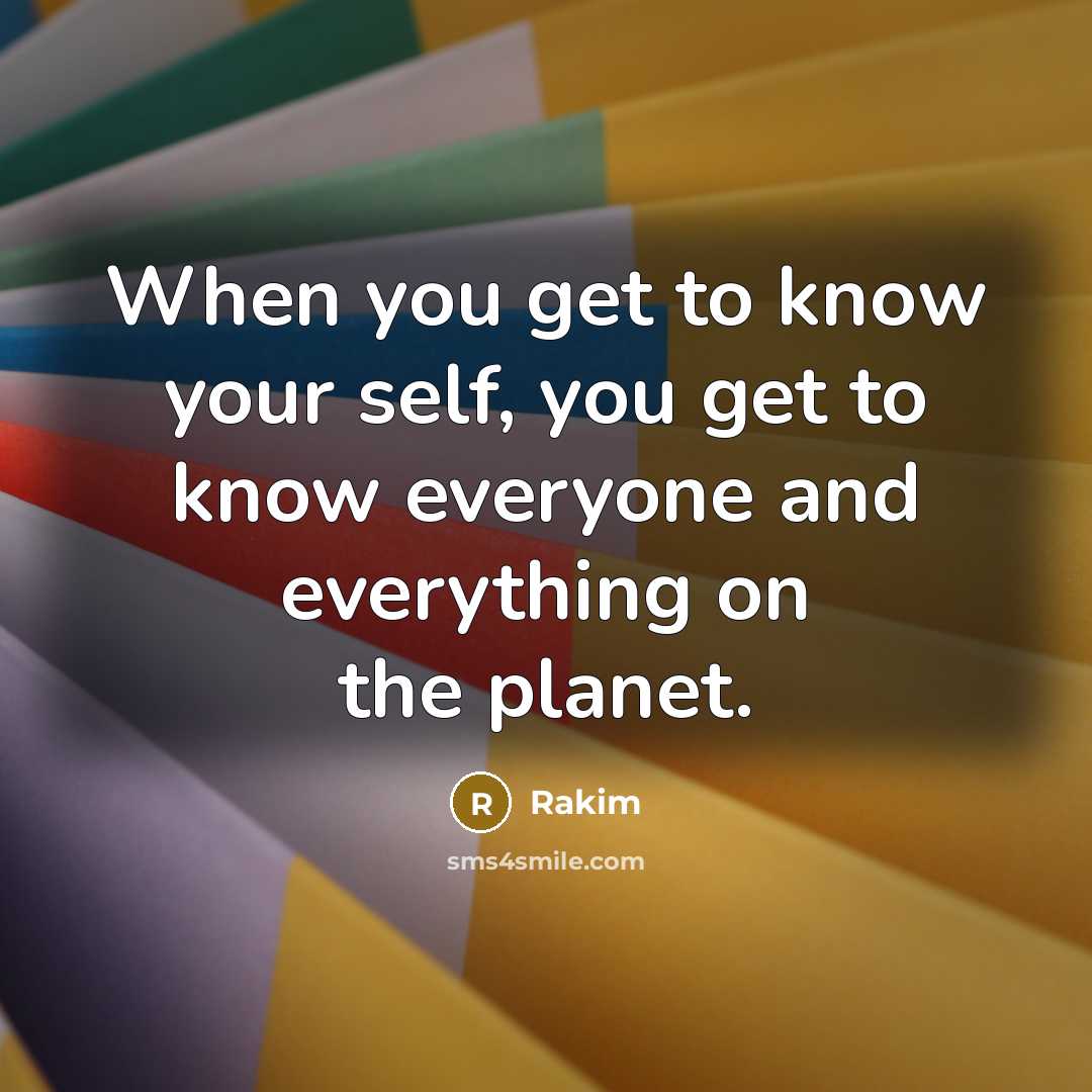 “When you get to know your self, you get to know everyone and everything on the planet.” quote by Rakim