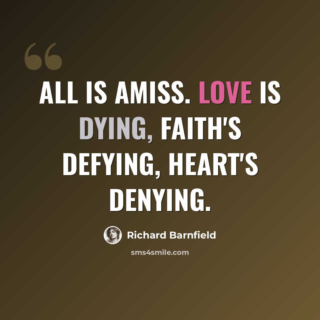 “All is amiss. Love is dying, faith's defying, heart's denying.” quote by Richard Barnfield