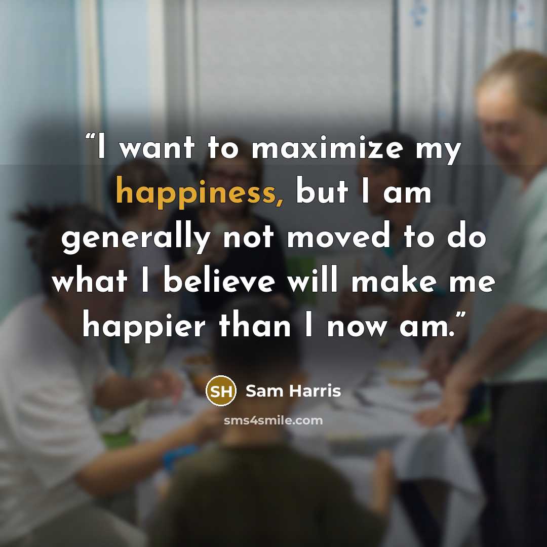 “I want to maximize my happiness, but I am generally not moved to do what I believe will make me happier than I now am.” quote by Sam Harris