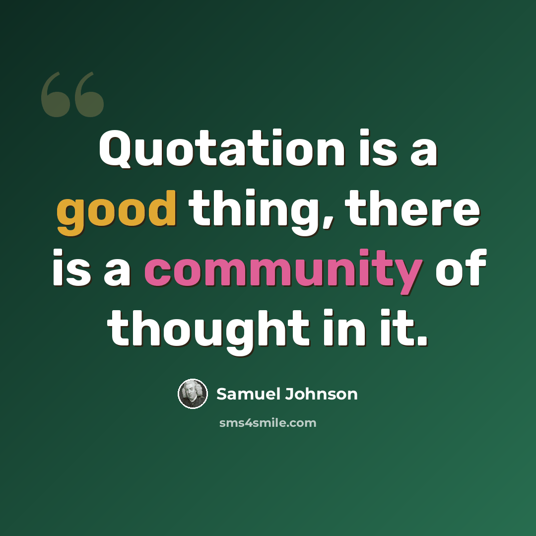 “Quotation is a good thing, there is a community of thought in it.” quote by Samuel Johnson