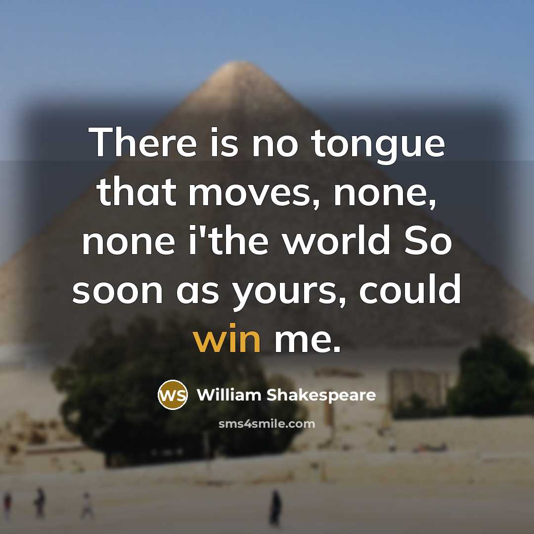 “There is no tongue that moves, none, none i'the world So soon as yours, could win me.” quote by William Shakespeare