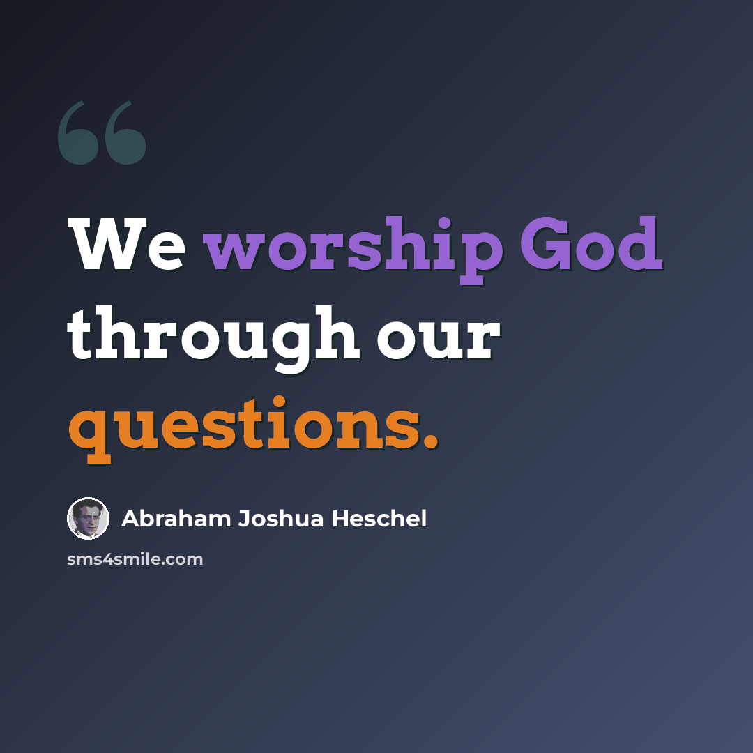 “We worship God through our questions.” quote by Abraham Joshua Heschel