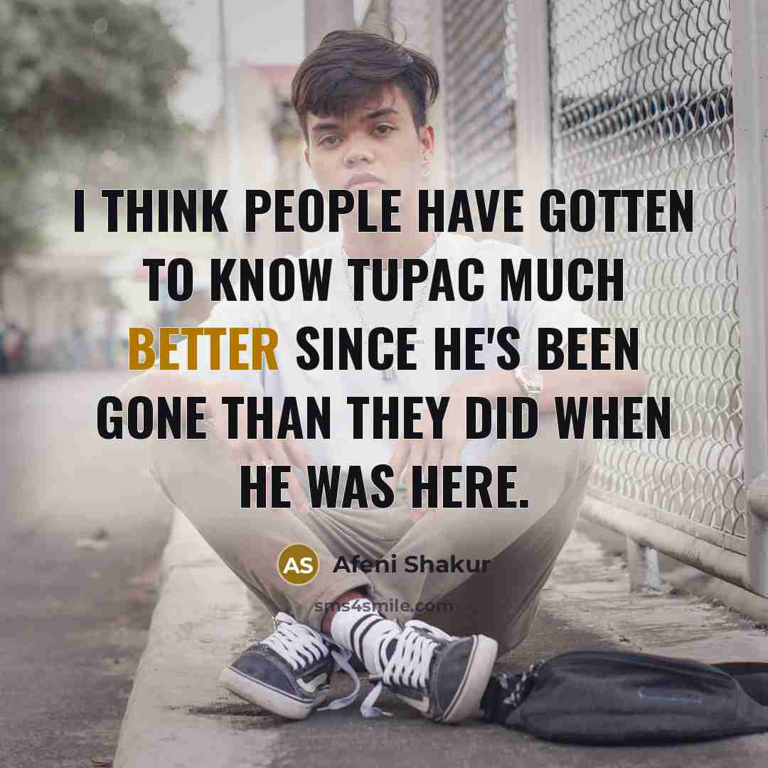 “I think people have gotten to know Tupac much better since he's been gone than they did when he was here.” quote by Afeni Shakur
