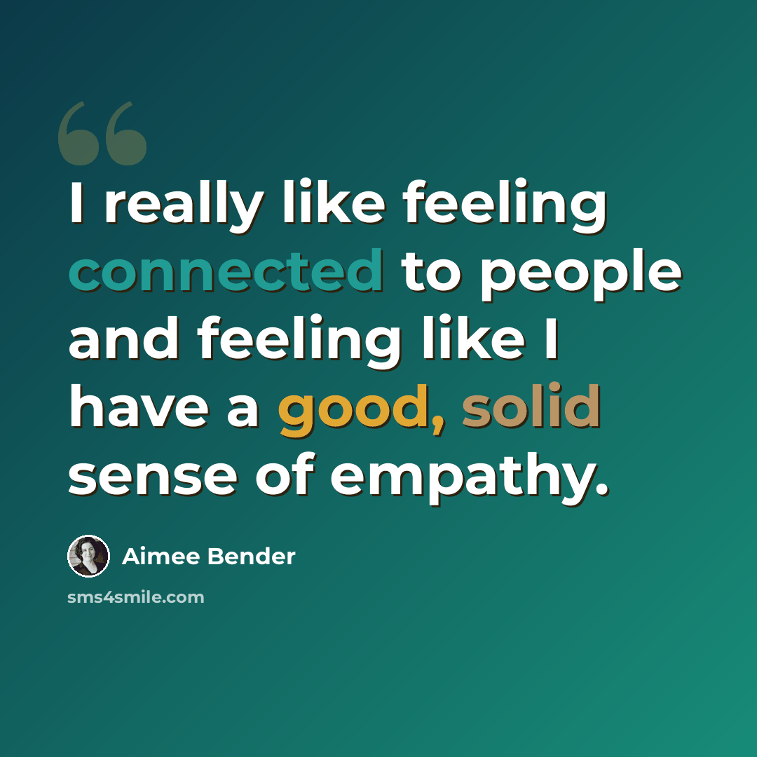 “I really like feeling connected to people and feeling like I have a good, solid sense of empathy.” quote by Aimee Bender