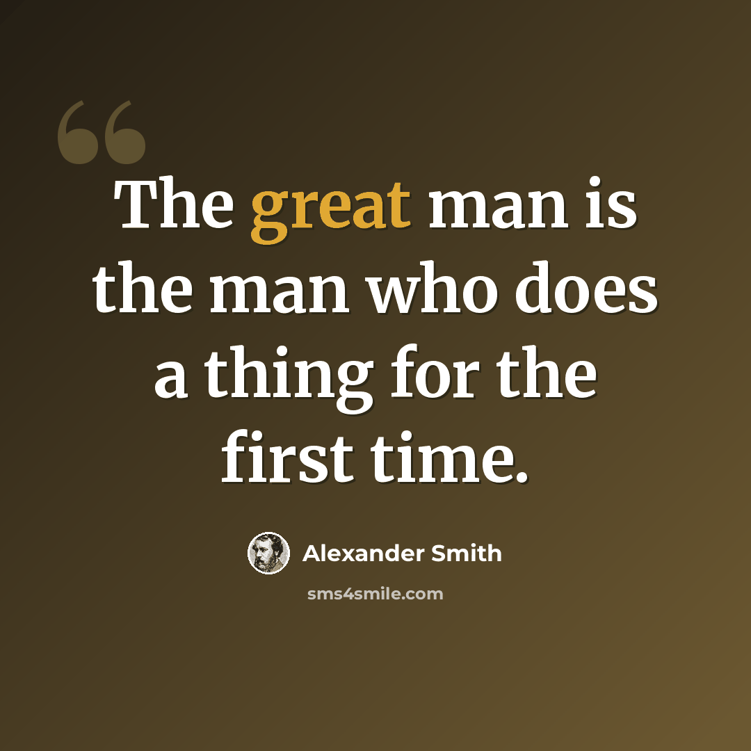 “The great man is the man who does a thing for the first time.” quote by Alexander Smith
