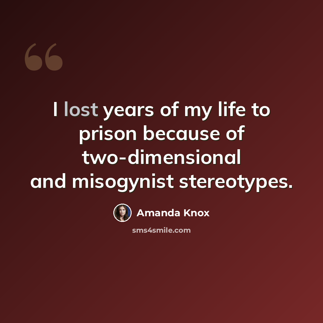 “I lost years of my life to prison because of two-dimensional and misogynist stereotypes.” quote by Amanda Knox