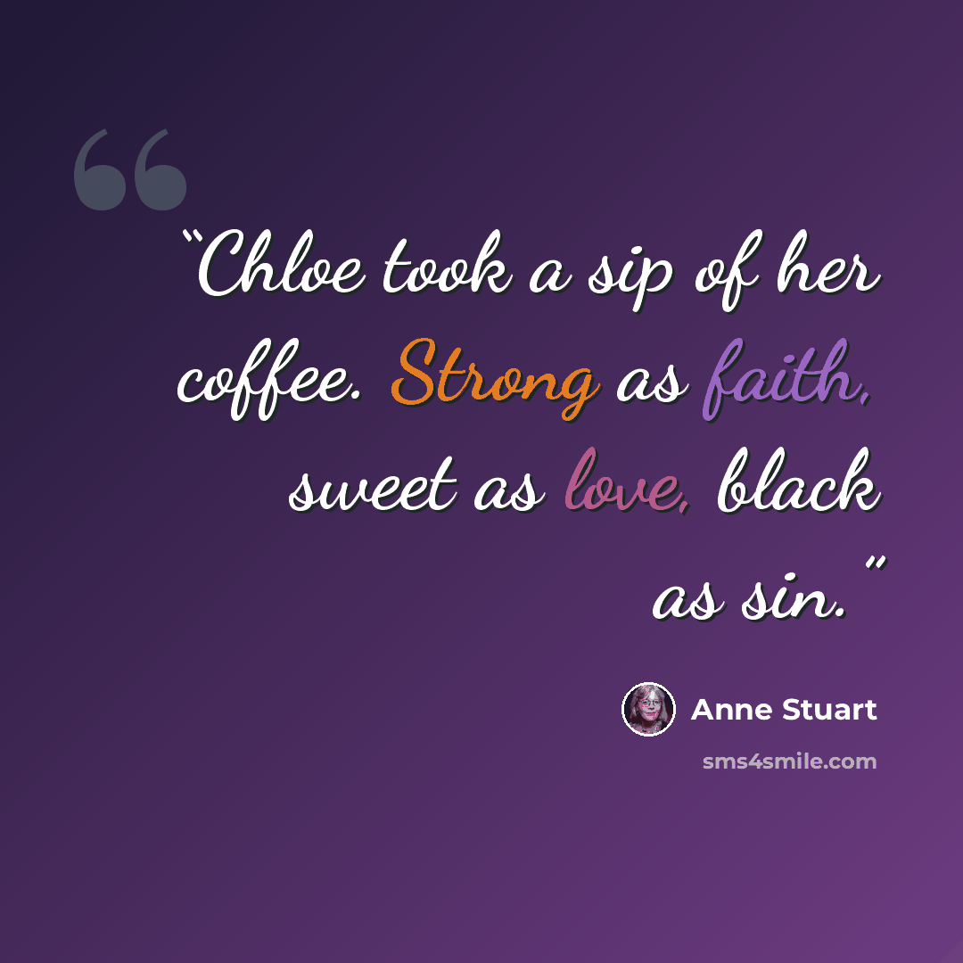 “Chloe took a sip of her coffee. Strong as faith, sweet as love, black as sin.” quote by Anne Stuart