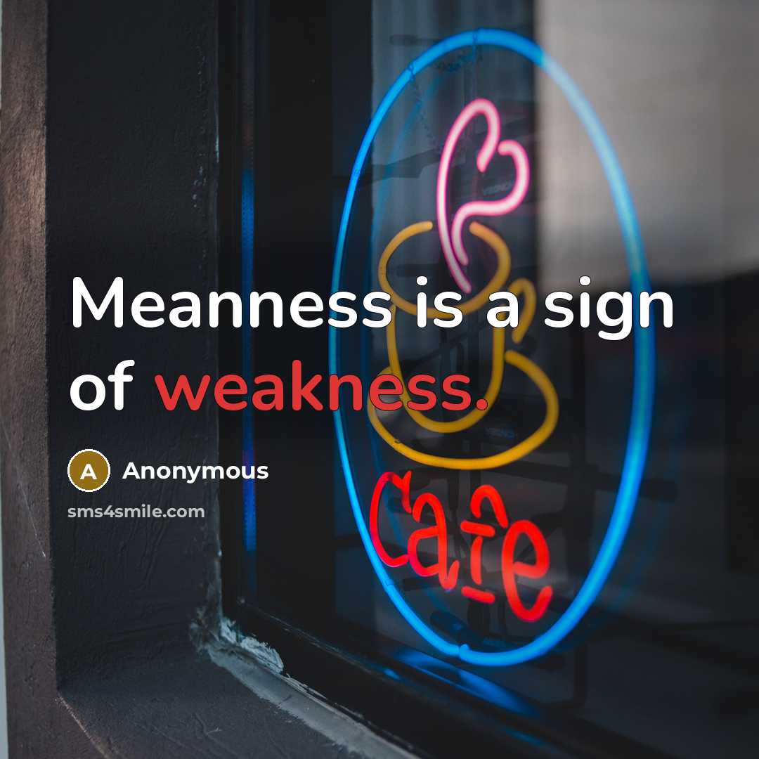 “Meanness is a sign of weakness.” quote by Anonymous
