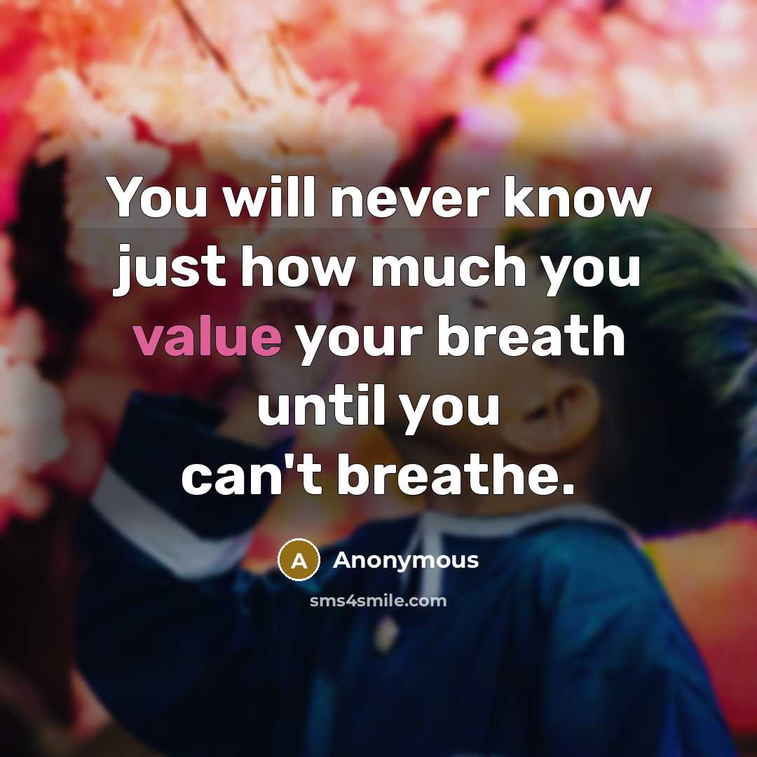 “You will never know just how much you value your breath until you can't breathe.” quote by Anonymous