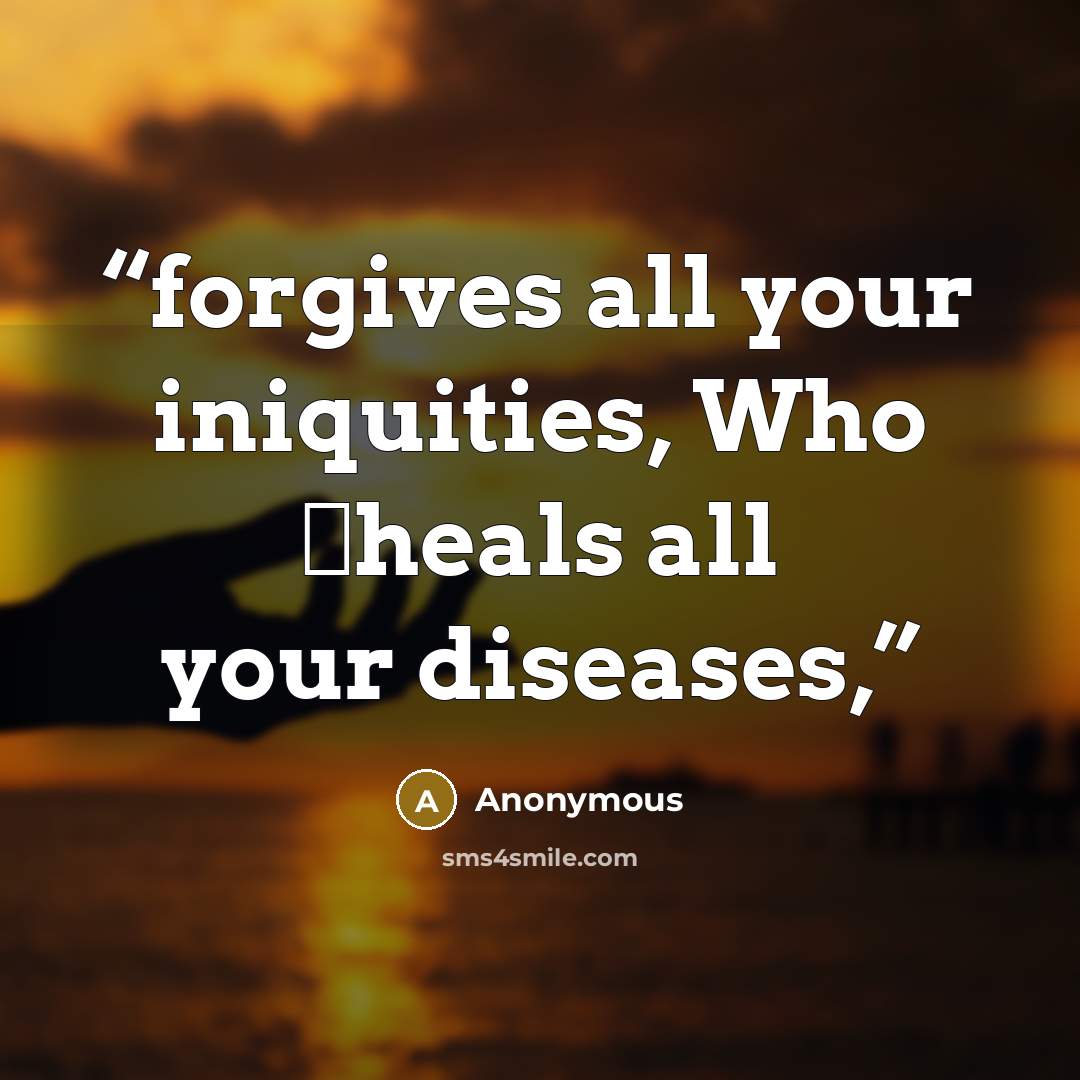 “forgives all your iniquities, Who †heals all your diseases,” quote by Anonymous