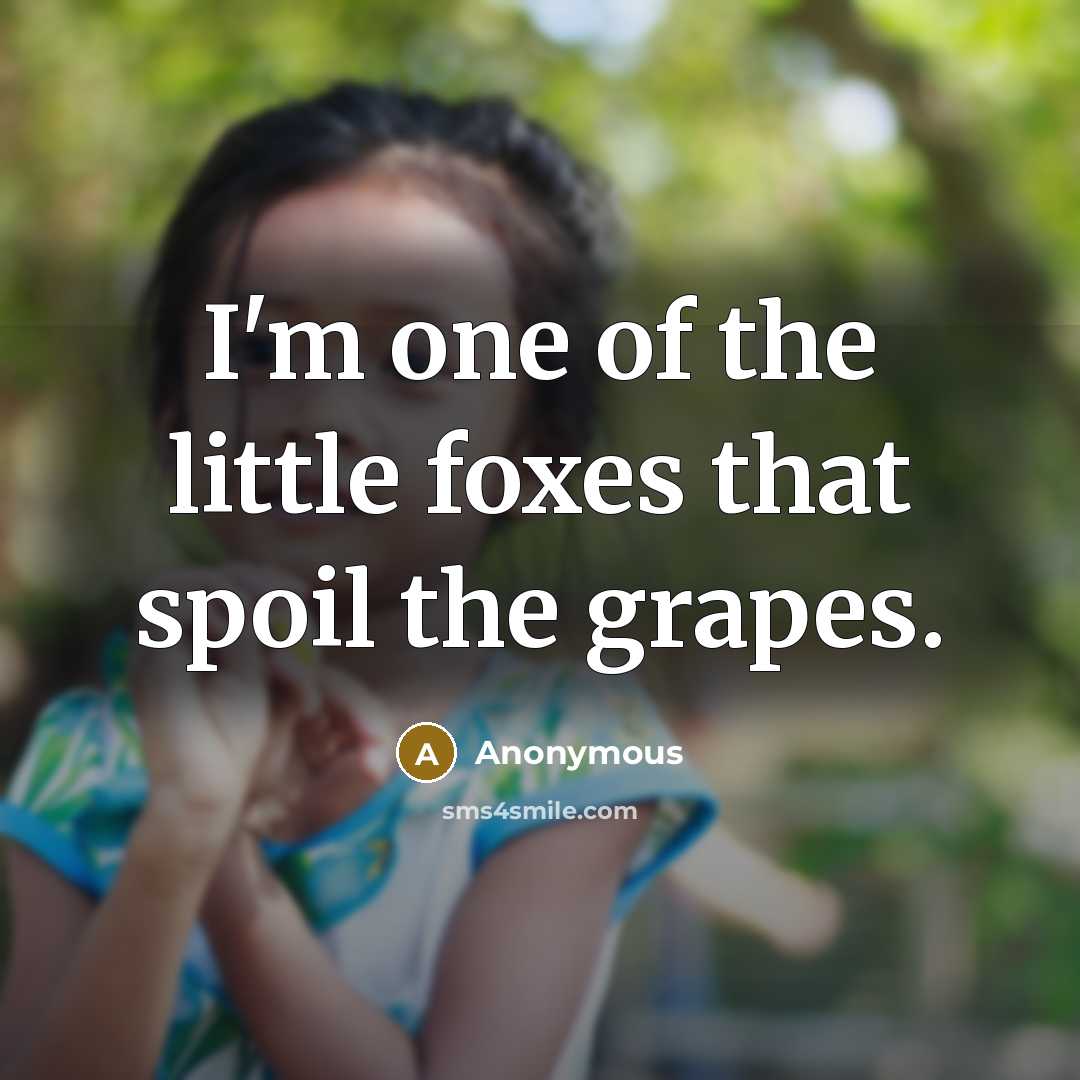 “I'm one of the little foxes that spoil the grapes.” quote by Anonymous