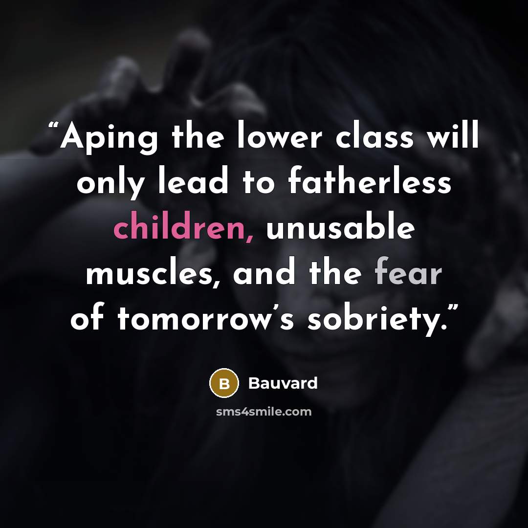 “Aping the lower class will only lead to fatherless children, unusable muscles, and the fear of tomorrow’s sobriety.” quote by Bauvard