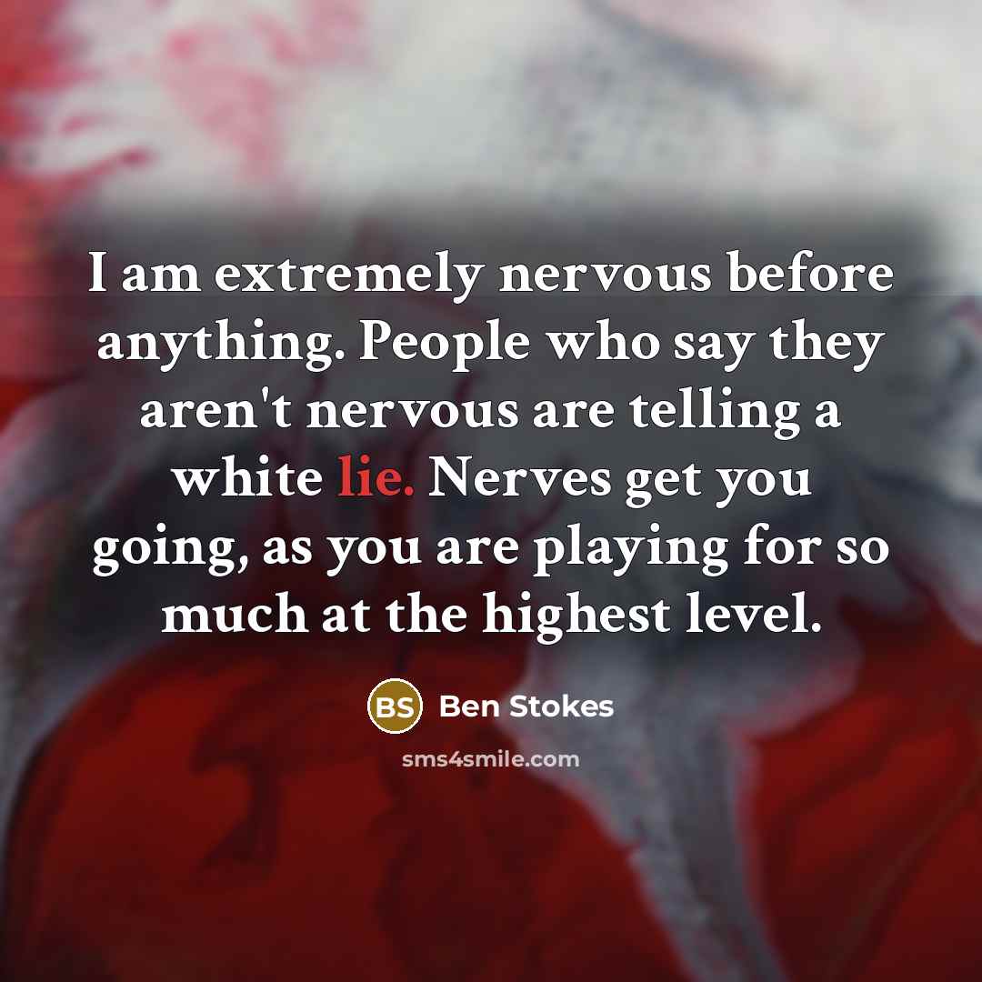 “I am extremely nervous before anything. People who say they aren't nervous are telling a white lie. Nerves get you going, as you are playing for so much at the highest level.” quote by Ben Stokes