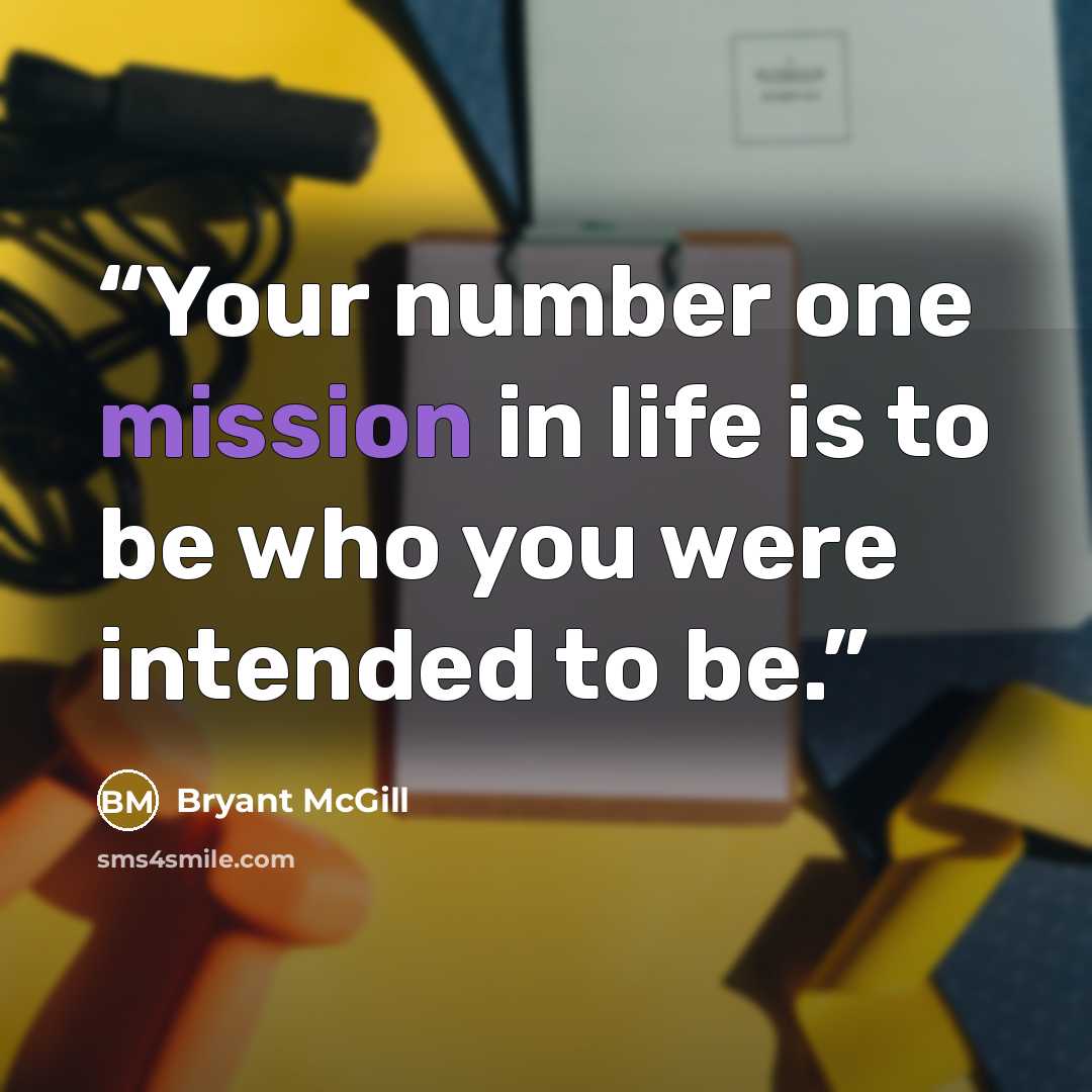 “Your number one mission in life is to be who you were intended to be.” quote by Bryant McGill