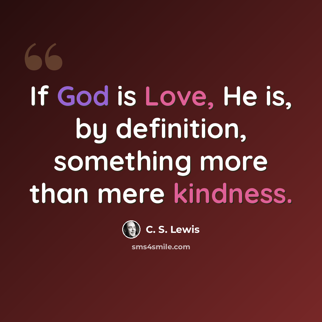 “If God is Love, He is, by definition, something more than mere kindness.” quote by C. S. Lewis