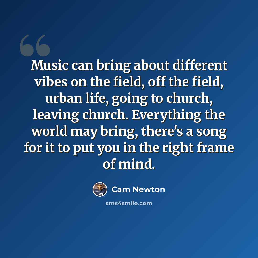 “Music can bring about different vibes on the field, off the field, urban life, going to church, leaving church. Everything the world may bring, there's a song for it to put you in the right frame of mind.” quote by Cam Newton