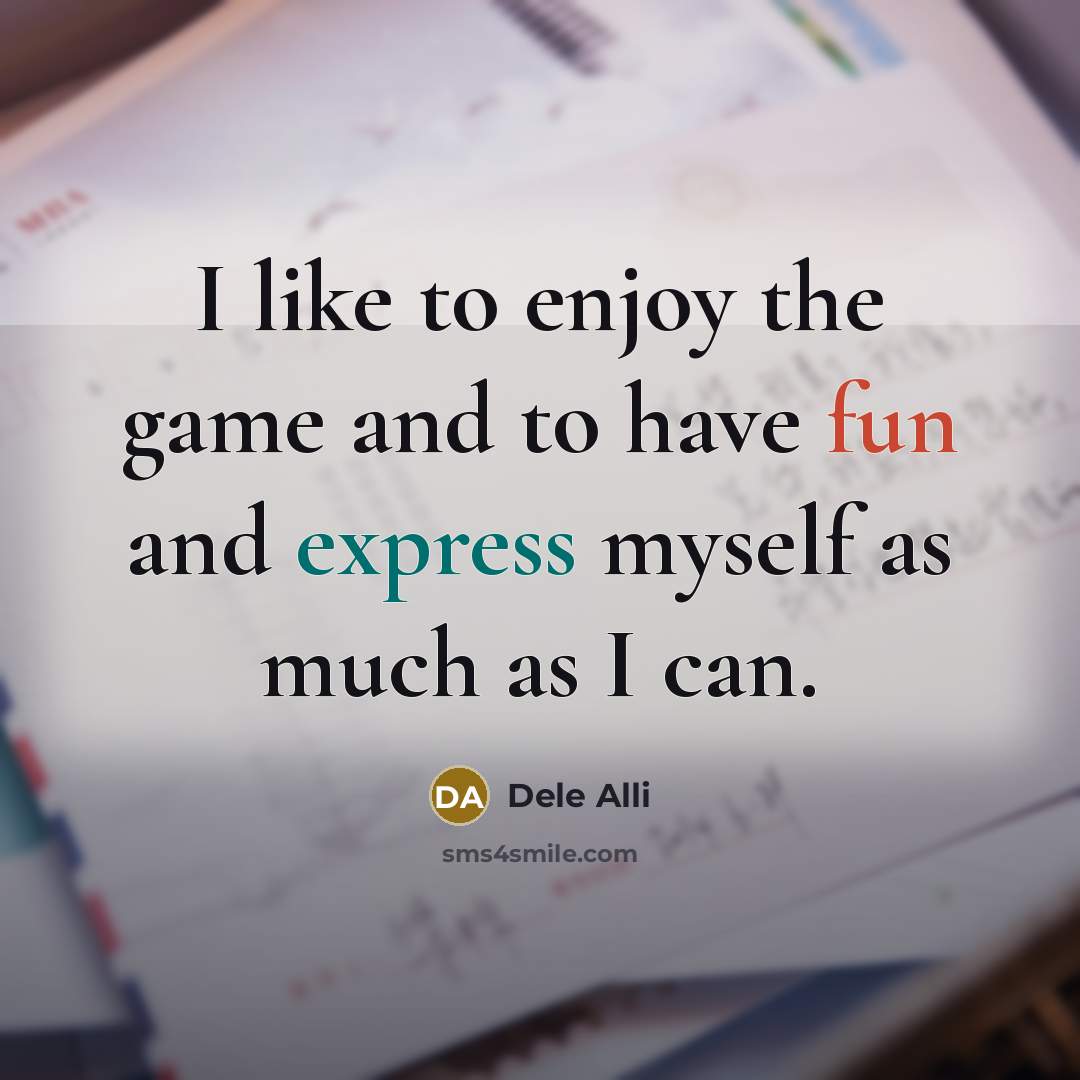“I like to enjoy the game and to have fun and express myself as much as I can.” quote by Dele Alli