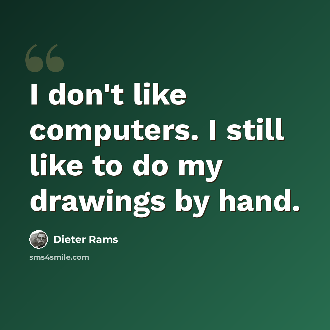 “I don't like computers. I still like to do my drawings by hand.” quote by Dieter Rams