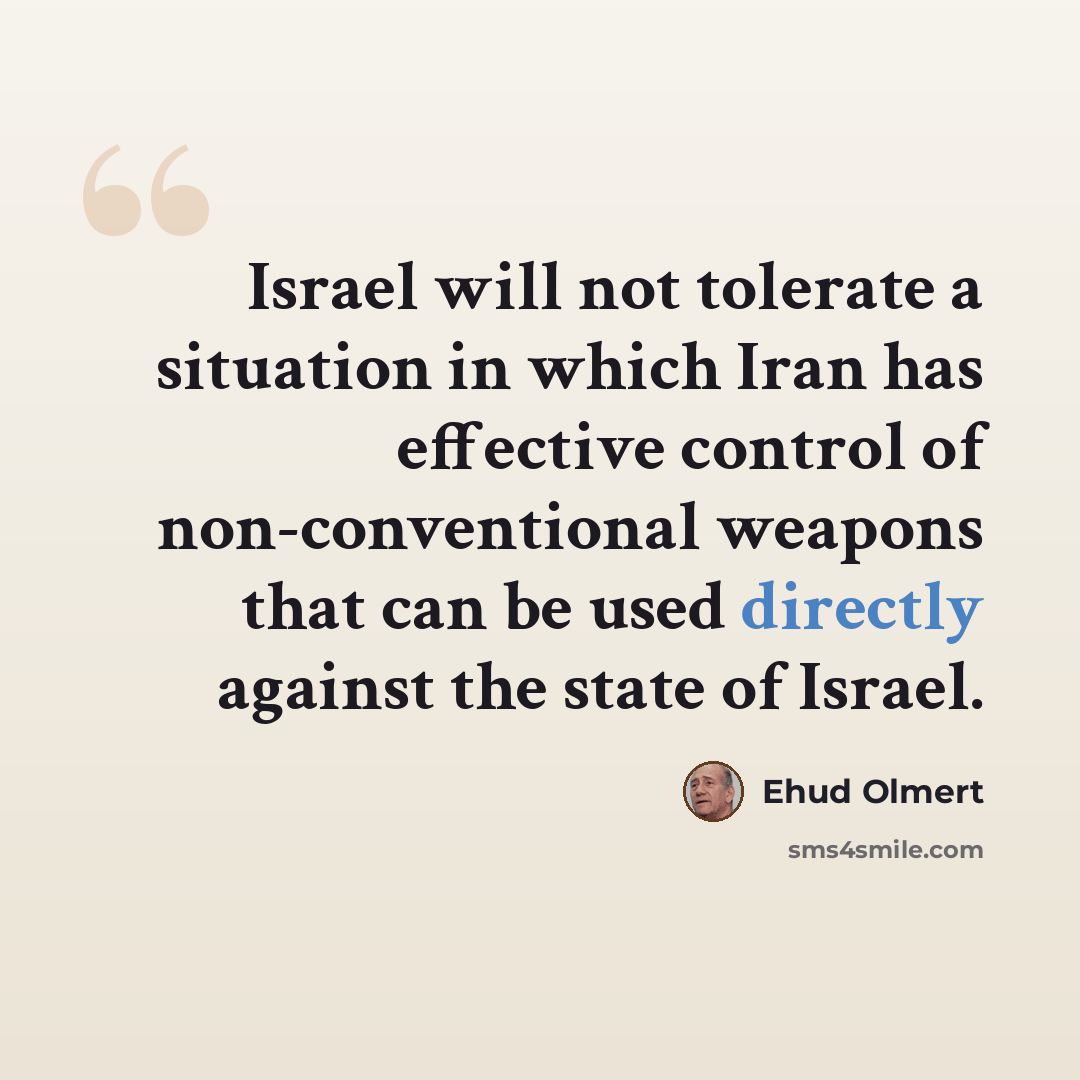 “Israel will not tolerate a situation in which Iran has effective control of non-conventional weapons that can be used directly against the state of Israel.” quote by Ehud Olmert