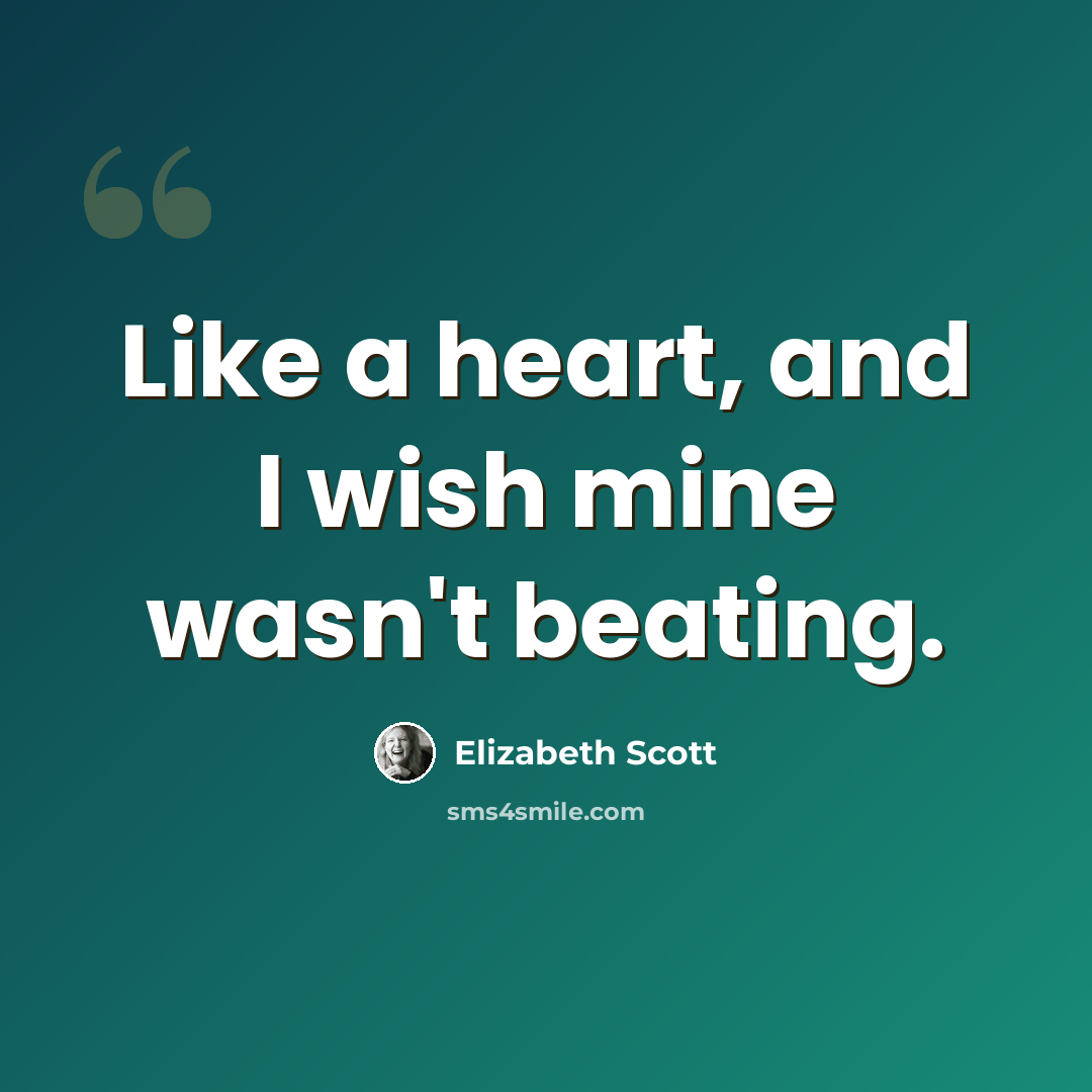 “Like a heart, and I wish mine wasn't beating.” quote by Elizabeth Scott