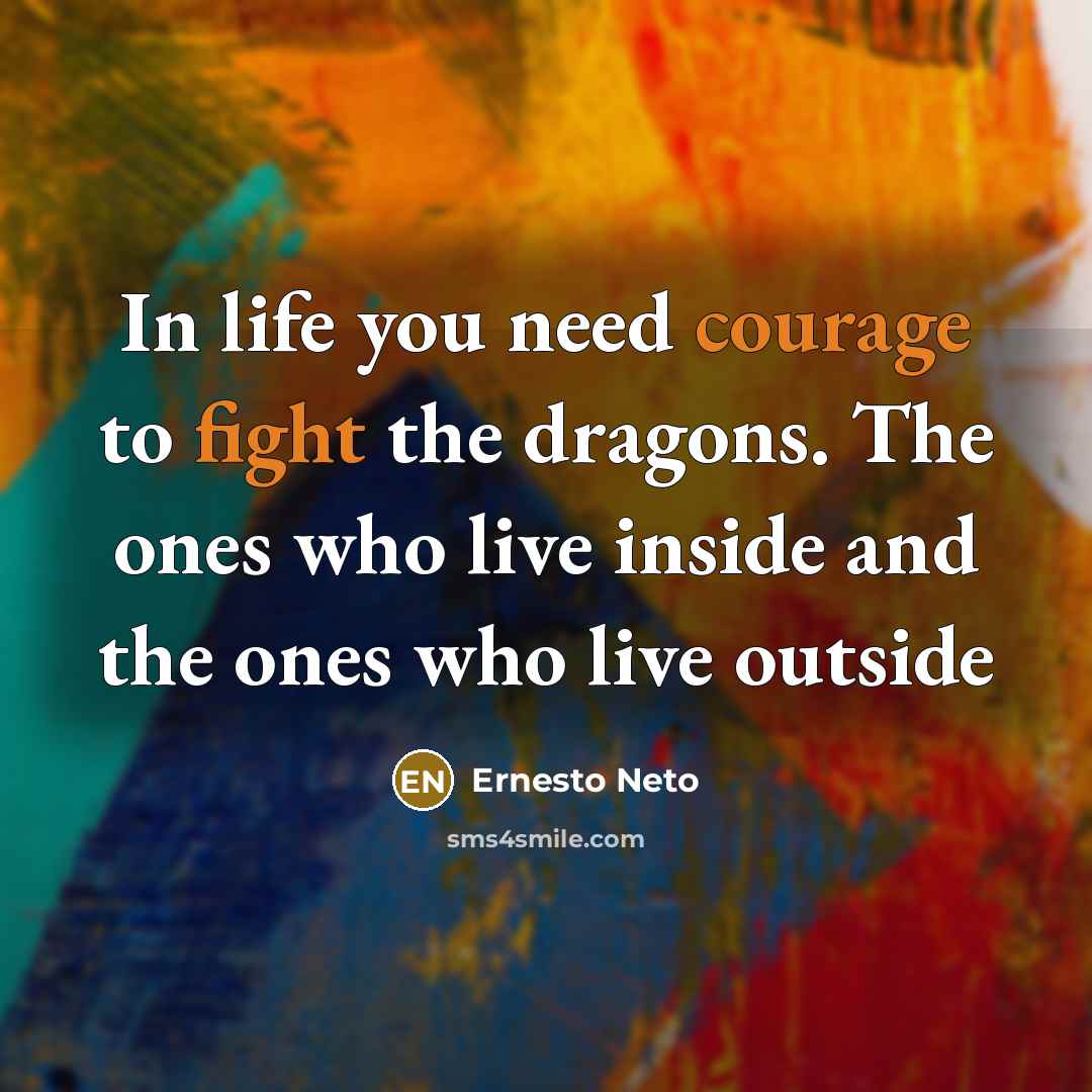 “In life you need courage to fight the dragons. The ones who live inside and the ones who live outside” quote by Ernesto Neto