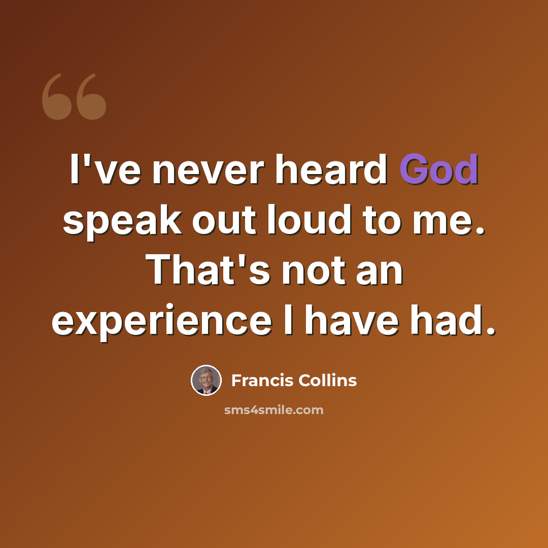 “I've never heard God speak out loud to me. That's not an experience I have had.” quote by Francis Collins