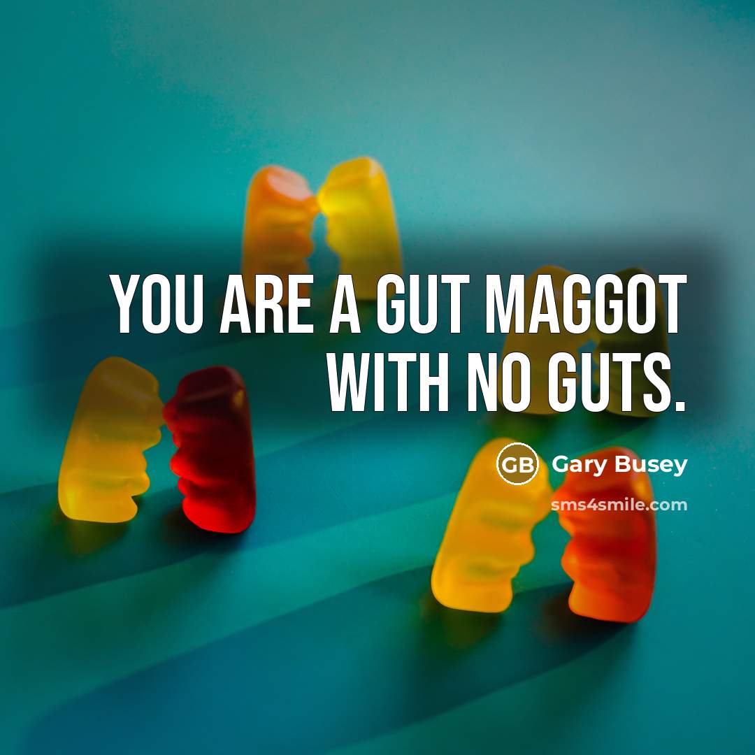 “You are a gut maggot with no guts.” quote by Gary Busey