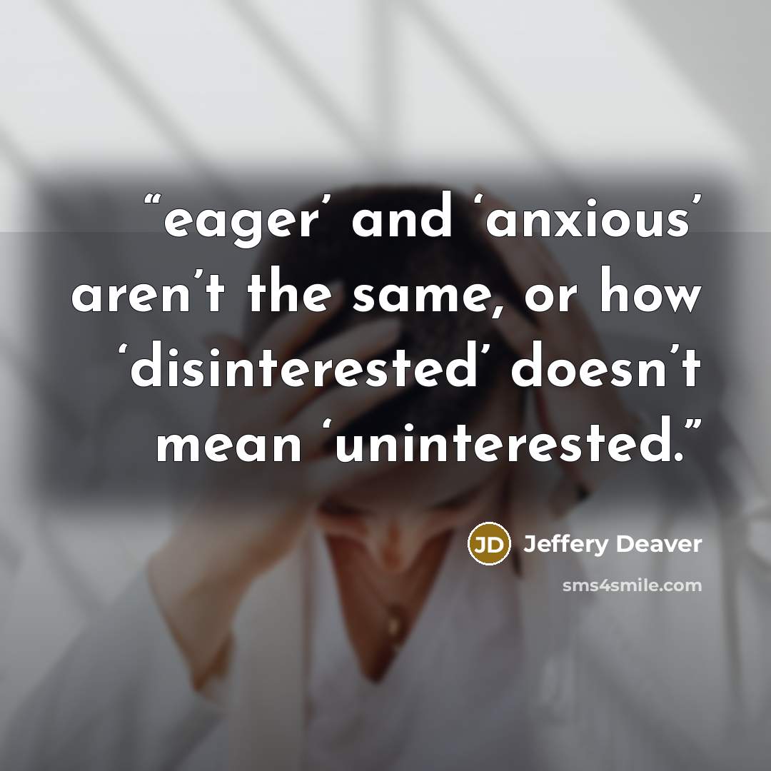 “eager’ and ‘anxious’ aren’t the same, or how ‘disinterested’ doesn’t mean ‘uninterested.” quote by Jeffery Deaver
