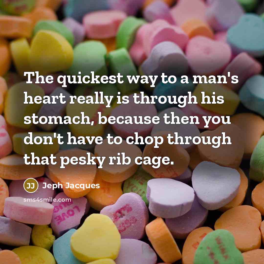 “The quickest way to a man's heart really is through his stomach, because then you don't have to chop through that pesky rib cage.” quote by Jeph Jacques