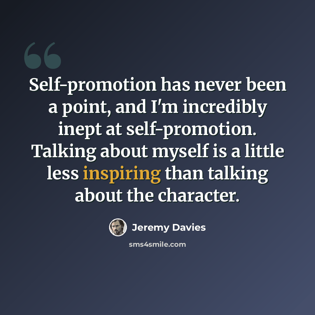 “Self-promotion has never been a point, and I'm incredibly inept at self-promotion. Talking about myself is a little less inspiring than talking about the character.” quote by Jeremy Davies