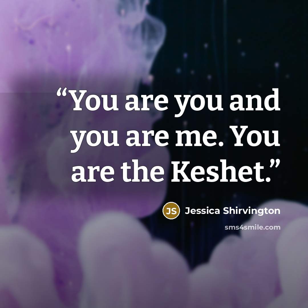 “You are you and you are me. You are the Keshet.” quote by Jessica Shirvington