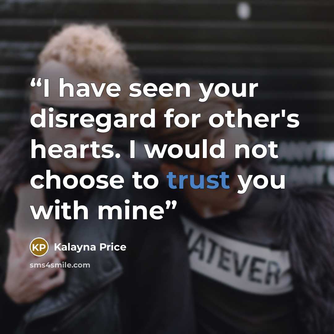 “I have seen your disregard for other's hearts. I would not choose to trust you with mine” quote by Kalayna Price