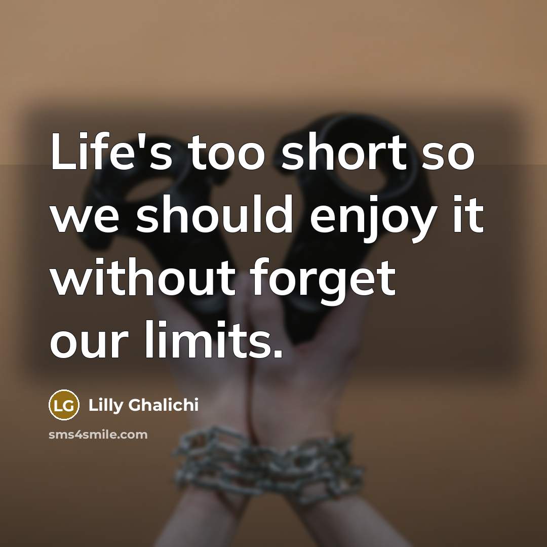 “Life's too short so we should enjoy it without forget our limits.” quote by Lilly Ghalichi
