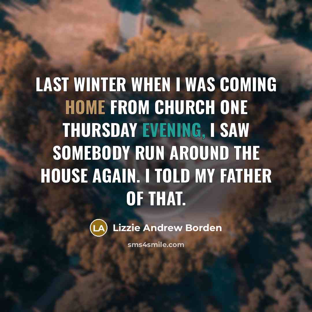“Last winter when I was coming home from church one Thursday evening, I saw somebody run around the house again. I told my father of that.” quote by Lizzie Andrew Borden